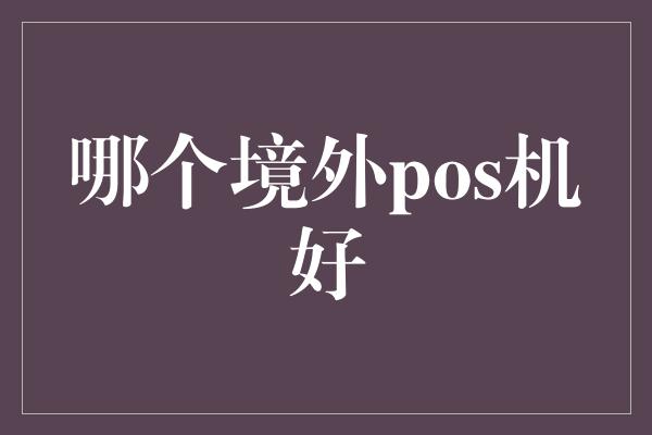 哪个境外pos机好