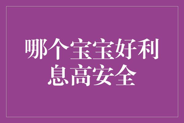 哪个宝宝好利息高安全