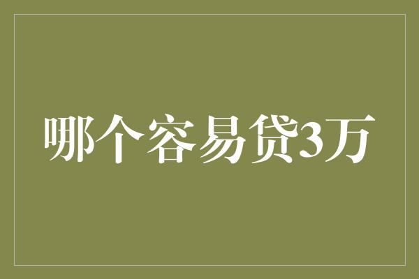 哪个容易贷3万