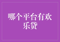 欢乐贷：在哪个平台可以获得资金支持？