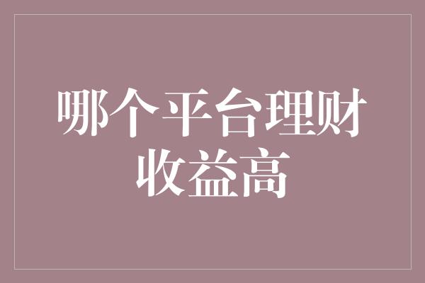 哪个平台理财收益高