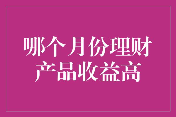 哪个月份理财产品收益高