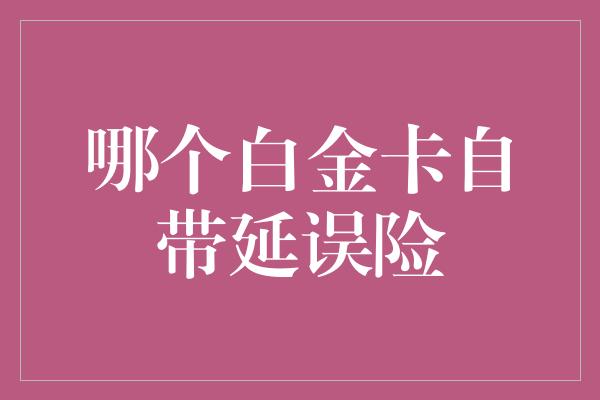 哪个白金卡自带延误险