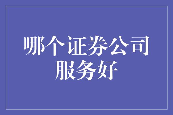 哪个证券公司服务好