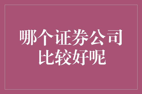 哪个证券公司比较好呢