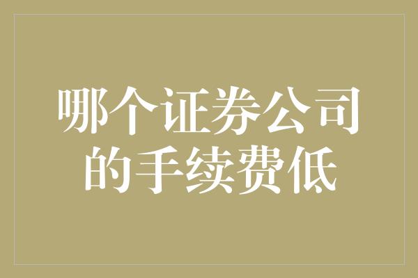 哪个证券公司的手续费低