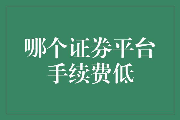 哪个证券平台手续费低