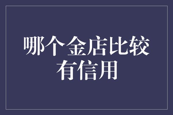 哪个金店比较有信用