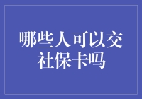 哪些符合规定的人员可以交社保卡？从基层劳动者到职场精英