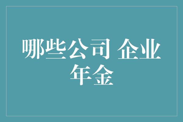 哪些公司 企业年金