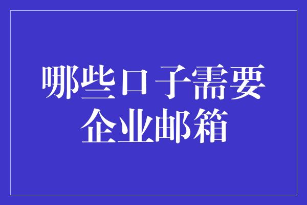 哪些口子需要企业邮箱