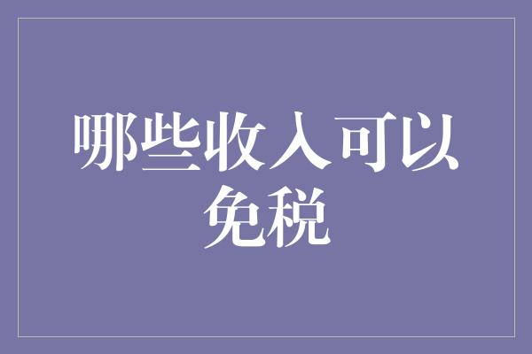 哪些收入可以免税