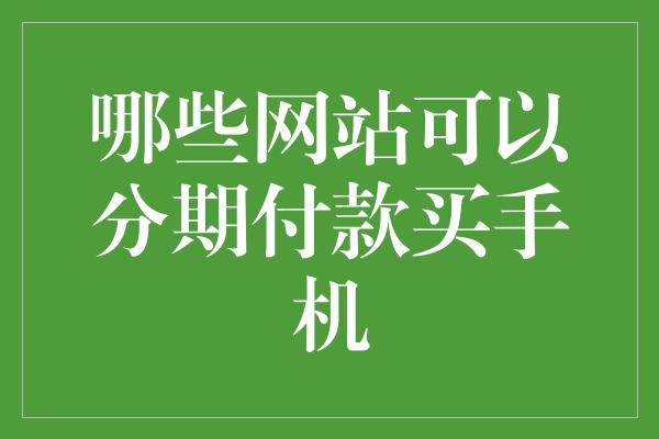 哪些网站可以分期付款买手机