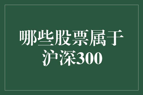 哪些股票属于沪深300