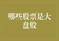 从市值角度看哪些股票是大盘股：A股典型大盘股分析