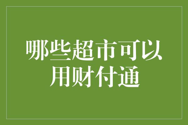 哪些超市可以用财付通