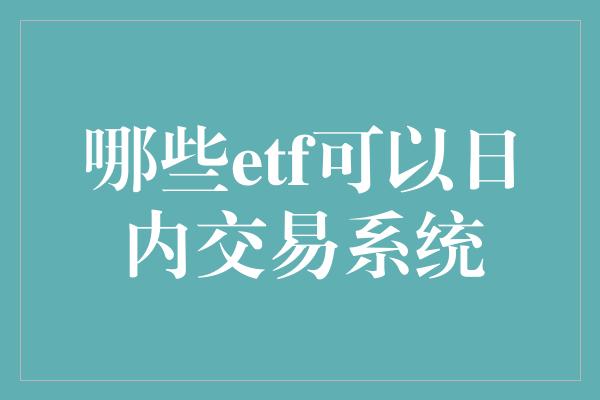 哪些etf可以日内交易系统