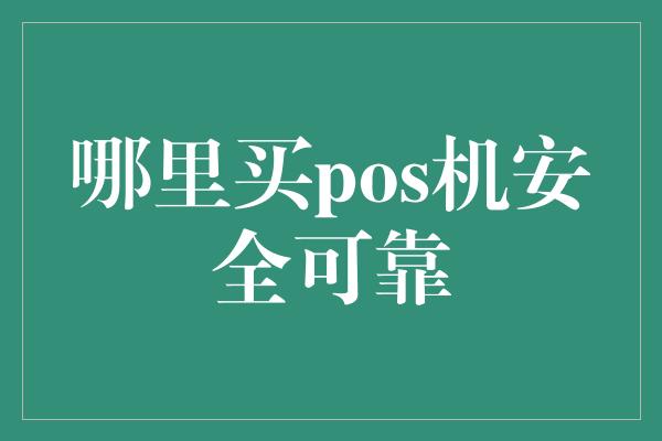 哪里买pos机安全可靠