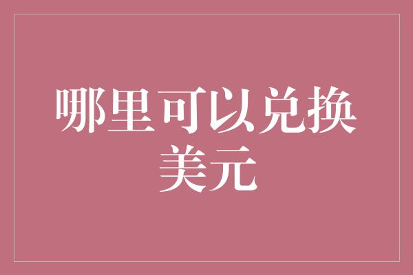 哪里可以兑换美元