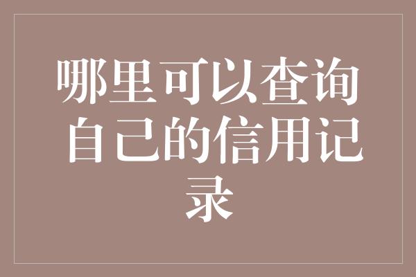 哪里可以查询自己的信用记录