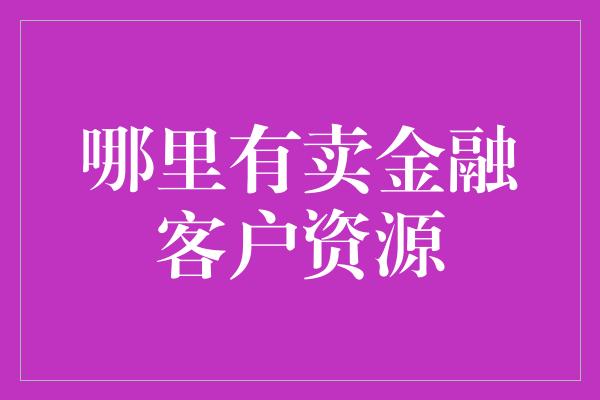 哪里有卖金融客户资源