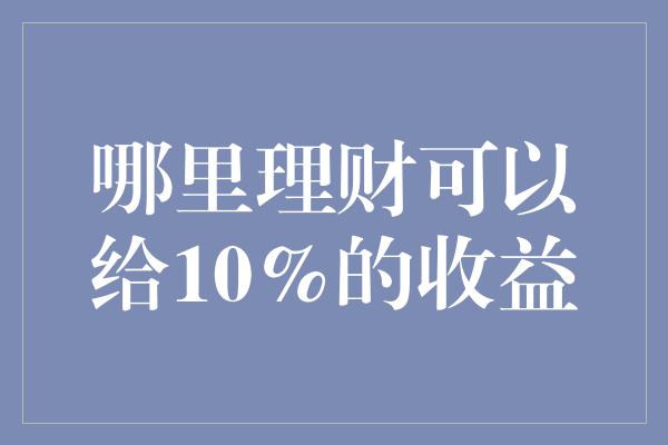 哪里理财可以给10%的收益