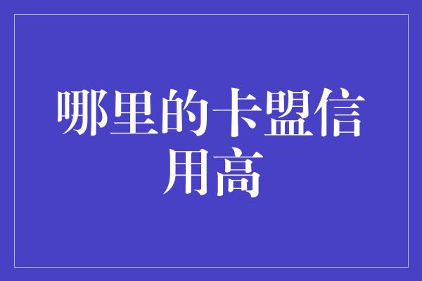 哪里的卡盟信用高