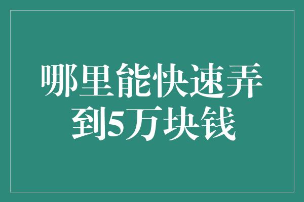 哪里能快速弄到5万块钱