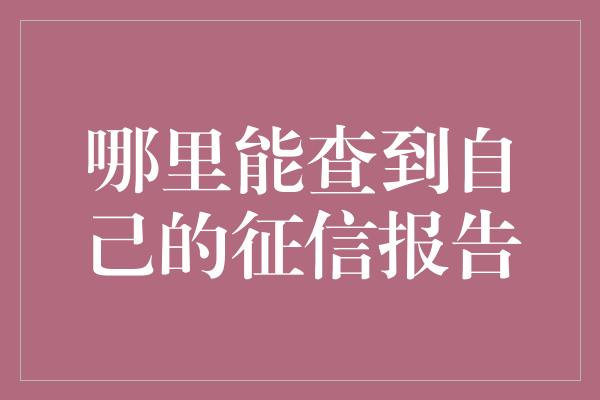 哪里能查到自己的征信报告