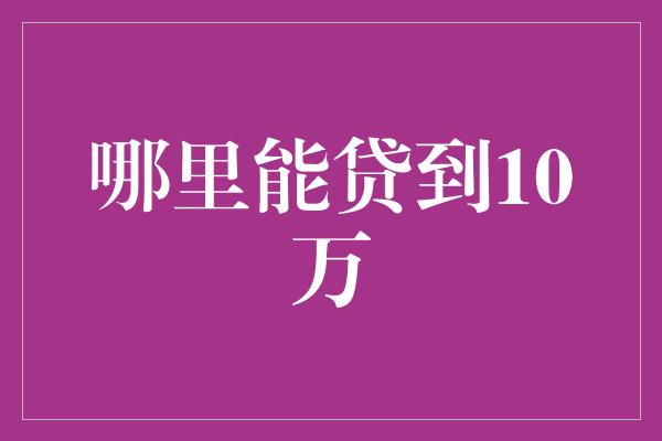 哪里能贷到10万