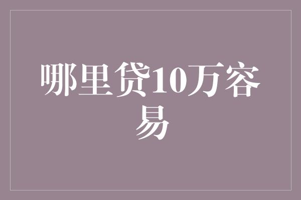 哪里贷10万容易