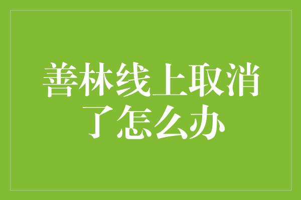 善林线上取消了怎么办