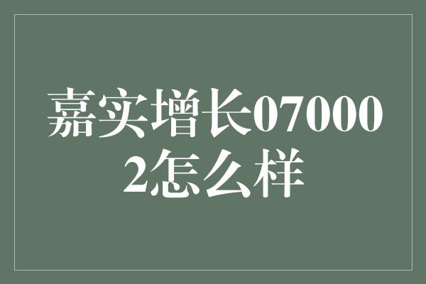 嘉实增长070002怎么样