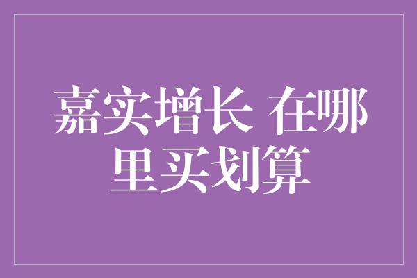 嘉实增长 在哪里买划算