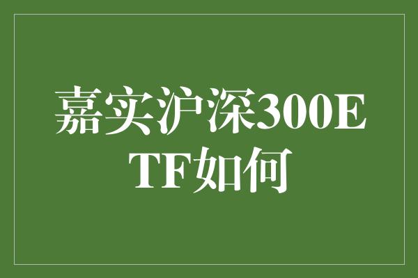 嘉实沪深300ETF如何