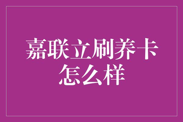 嘉联立刷养卡怎么样