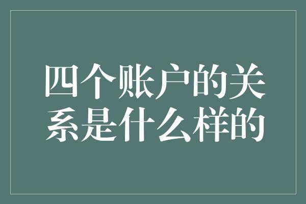 四个账户的关系是什么样的