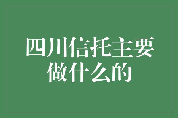 四川信托主要做什么的