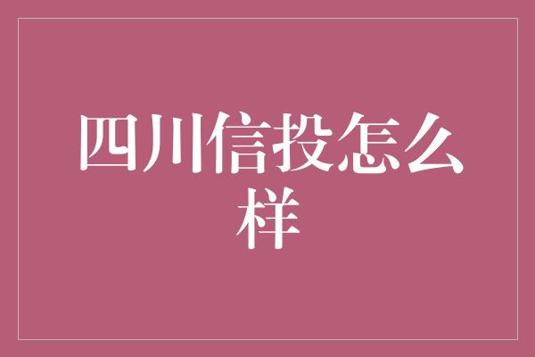 四川信投怎么样