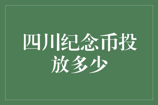 四川纪念币投放多少