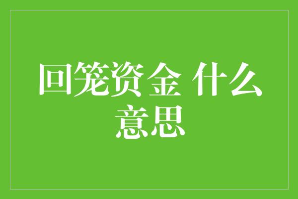 回笼资金 什么意思