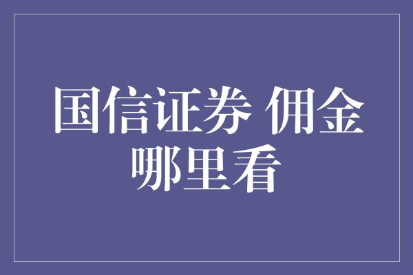 国信证券 佣金哪里看