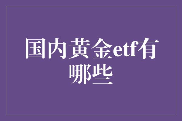 国内黄金etf有哪些