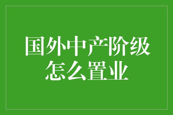 国外中产阶级怎么置业