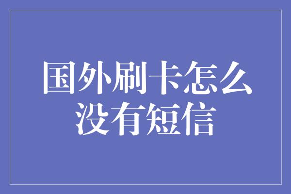 国外刷卡怎么没有短信