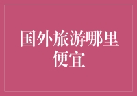 国外旅游哪里便宜？别闹了，钱包君会哭的！