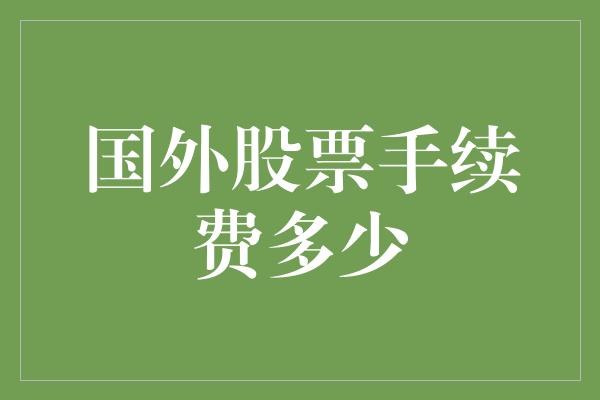 国外股票手续费多少