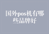 国外POS机有哪些品牌好？值得信赖的海外支付解决方案