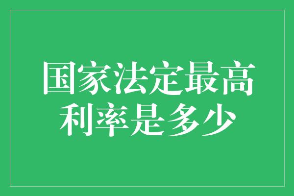 国家法定最高利率是多少