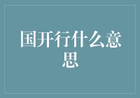 国开（开国）行什么意思？好的，我来给你科普一下